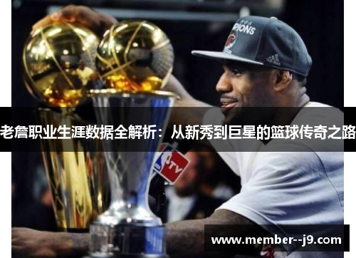 老詹职业生涯数据全解析：从新秀到巨星的篮球传奇之路
