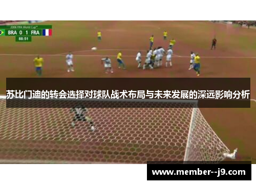 苏比门迪的转会选择对球队战术布局与未来发展的深远影响分析