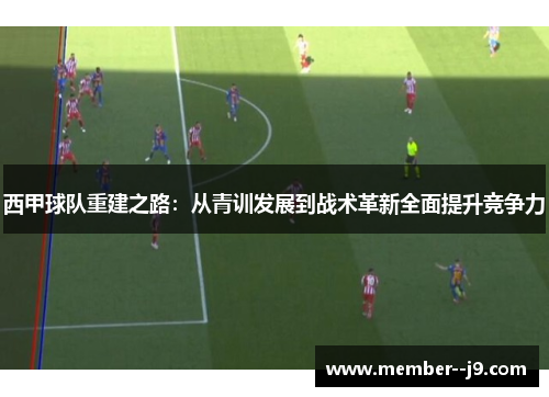 西甲球队重建之路：从青训发展到战术革新全面提升竞争力