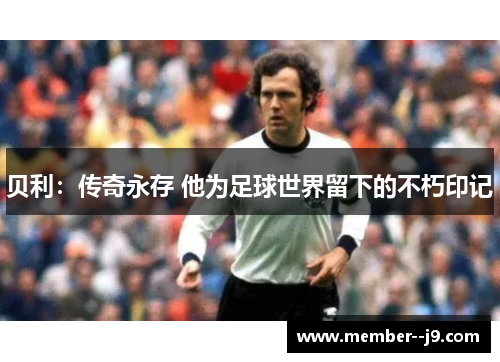 贝利：传奇永存 他为足球世界留下的不朽印记