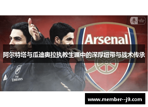 阿尔特塔与瓜迪奥拉执教生涯中的深厚纽带与战术传承