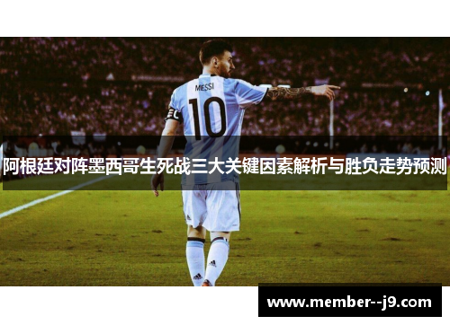 阿根廷对阵墨西哥生死战三大关键因素解析与胜负走势预测