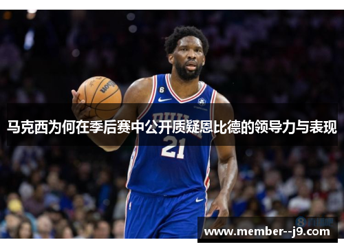 马克西为何在季后赛中公开质疑恩比德的领导力与表现