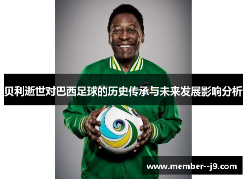 贝利逝世对巴西足球的历史传承与未来发展影响分析