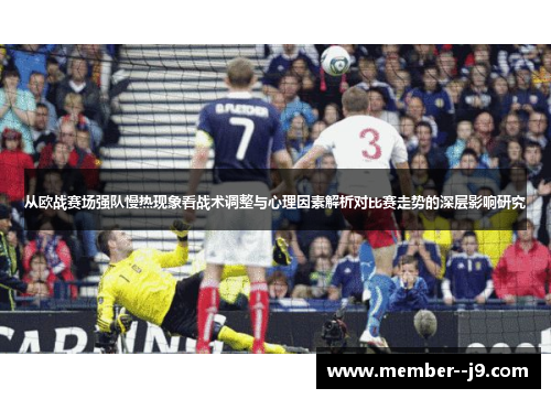 从欧战赛场强队慢热现象看战术调整与心理因素解析对比赛走势的深层影响研究