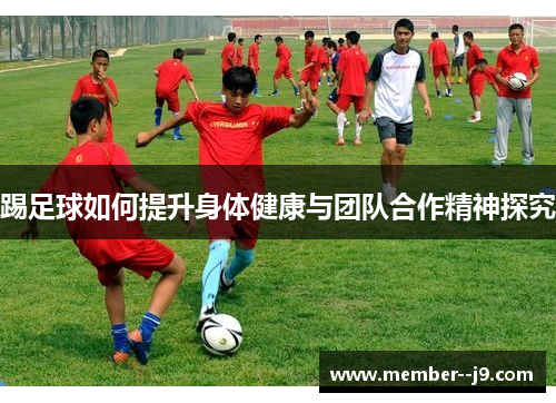 踢足球如何提升身体健康与团队合作精神探究