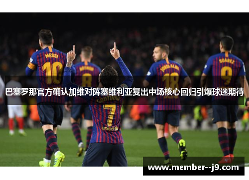 巴塞罗那官方确认加维对阵塞维利亚复出中场核心回归引爆球迷期待