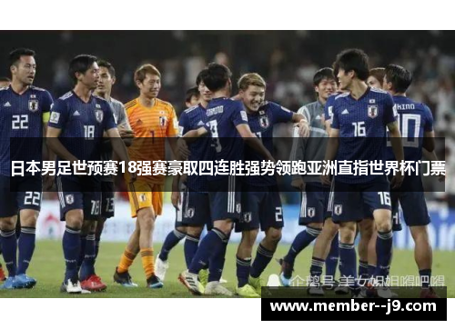 日本男足世预赛18强赛豪取四连胜强势领跑亚洲直指世界杯门票