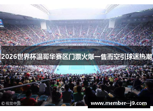 2026世界杯温哥华赛区门票火爆一售而空引球迷热潮