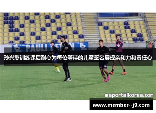 孙兴慜训练课后耐心为每位等待的儿童签名展现亲和力和责任心